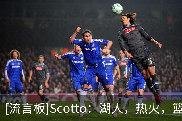 [流言板]Scotto：湖人，热火，篮网，猛龙四队曾有意交易得到多尔特